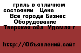 гриль в отличном состоянии › Цена ­ 20 000 - Все города Бизнес » Оборудование   . Тверская обл.,Удомля г.